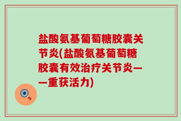 盐酸氨基葡萄糖胶囊关节炎(盐酸氨基葡萄糖胶囊有效治疗关节炎——重获活力)-第1张图片-氨糖科普网 盐酸氨基葡萄糖胶囊关节炎(盐酸氨基葡萄糖胶囊有效治疗关节炎——重获活力)-第1张图片-氨糖科普网