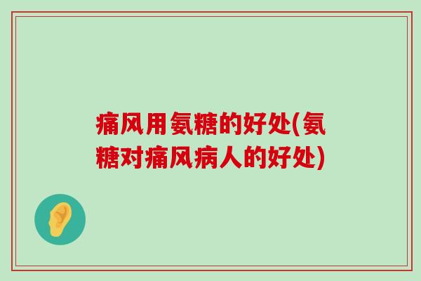 痛风用氨糖的好处(氨糖对痛风病人的好处)-第1张图片-氨糖科普网 痛风用氨糖的好处(氨糖对痛风病人的好处)-第1张图片-氨糖科普网