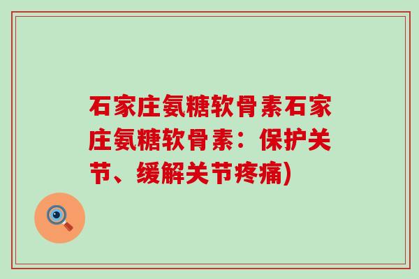 石家庄氨糖软骨素石家庄氨糖软骨素:保护关节、缓解关节疼痛)-第1张图片-氨糖科普网 石家庄氨糖软骨素石家庄氨糖软骨素:保护关节、缓解关节疼痛)-第1张图片-氨糖科普网
