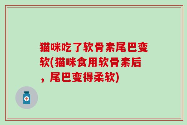 猫咪吃了软骨素尾巴变软(猫咪食用软骨素后,尾巴变得柔软)-第1张图片-氨糖科普网 猫咪吃了软骨素尾巴变软(猫咪食用软骨素后,尾巴变得柔软)-第1张图片-氨糖科普网