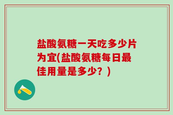 盐酸氨糖一天吃多少片为宜(盐酸氨糖每日最佳用量是多少?)-第1张图片-氨糖科普网 盐酸氨糖一天吃多少片为宜(盐酸氨糖每日最佳用量是多少?)-第1张图片-氨糖科普网