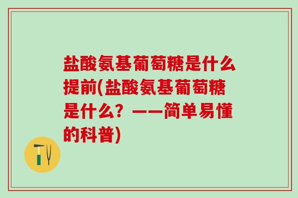 盐酸氨基葡萄糖是什么提前(盐酸氨基葡萄糖是什么？——简单易懂的科普)-第1张图片-氨糖科普网