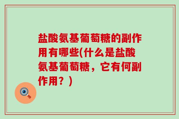 盐酸氨基葡萄糖的副作用有哪些(什么是盐酸氨基葡萄糖,它有何副作用?)-第1张图片-氨糖科普网 盐酸氨基葡萄糖的副作用有哪些(什么是盐酸氨基葡萄糖,它有何副作用?)-第1张图片-氨糖科普网