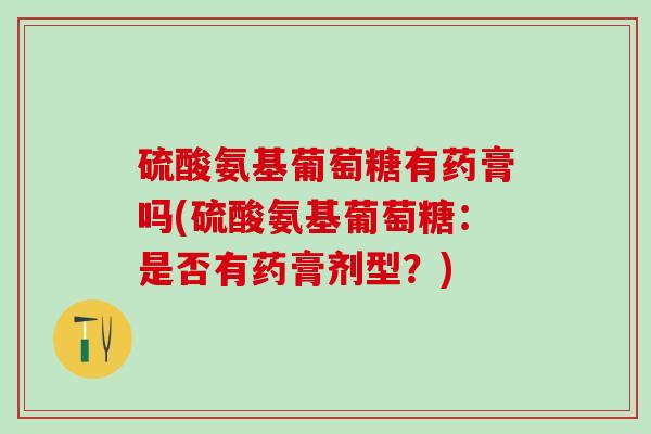 硫酸氨基葡萄糖有药膏吗(硫酸氨基葡萄糖：是否有药膏剂型？)-第1张图片-氨糖科普网
