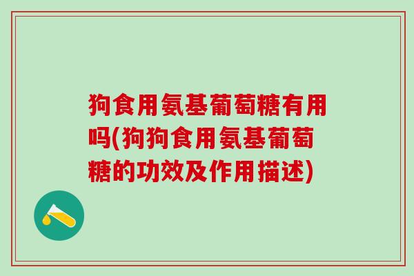 狗食用氨基葡萄糖有用吗(狗狗食用氨基葡萄糖的功效及作用描述)-第1张图片-氨糖科普网 狗食用氨基葡萄糖有用吗(狗狗食用氨基葡萄糖的功效及作用描述)-第1张图片-氨糖科普网