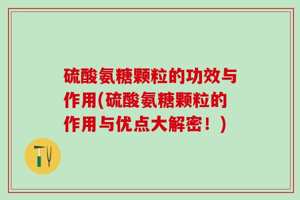 硫酸氨糖颗粒的功效与作用(硫酸氨糖颗粒的作用与优点大解密!)-第1张图片-氨糖科普网 硫酸氨糖颗粒的功效与作用(硫酸氨糖颗粒的作用与优点大解密!)-第1张图片-氨糖科普网