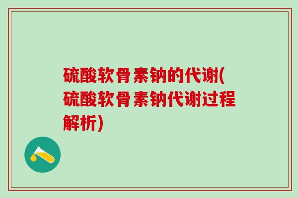 硫酸软骨素钠的代谢(硫酸软骨素钠代谢过程解析)-第1张图片-氨糖科普网 硫酸软骨素钠的代谢(硫酸软骨素钠代谢过程解析)-第1张图片-氨糖科普网