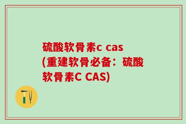 硫酸软骨素c cas(重建软骨必备:硫酸软骨素C CAS)-第1张图片-氨糖科普网 硫酸软骨素c cas(重建软骨必备:硫酸软骨素C CAS)-第1张图片-氨糖科普网