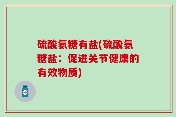 硫酸氨糖有盐(硫酸氨糖盐:促进关节健康的有效物质)-第1张图片-氨糖科普网 硫酸氨糖有盐(硫酸氨糖盐:促进关节健康的有效物质)-第1张图片-氨糖科普网