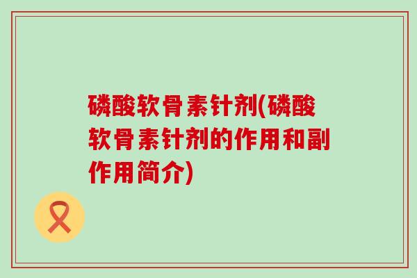 磷酸软骨素针剂(磷酸软骨素针剂的作用和副作用简介)-第1张图片-氨糖科普网