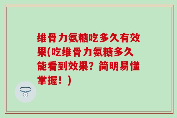维骨力氨糖吃多久有效果(吃维骨力氨糖多久能看到效果?简明易懂掌握!)-第1张图片-氨糖科普网 维骨力氨糖吃多久有效果(吃维骨力氨糖多久能看到效果?简明易懂掌握!)-第1张图片-氨糖科普网