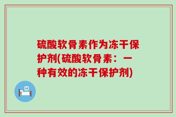 硫酸软骨素作为冻干保护剂(硫酸软骨素:一种有效的冻干保护剂)-第1张图片-氨糖科普网 硫酸软骨素作为冻干保护剂(硫酸软骨素:一种有效的冻干保护剂)-第1张图片-氨糖科普网