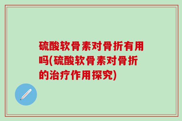 硫酸软骨素对骨折有用吗(硫酸软骨素对骨折的治疗作用探究)-第1张图片-氨糖科普网 硫酸软骨素对骨折有用吗(硫酸软骨素对骨折的治疗作用探究)-第1张图片-氨糖科普网