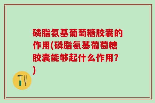 磷脂氨基葡萄糖胶囊的作用(磷脂氨基葡萄糖胶囊能够起什么作用?)-第1张图片-氨糖科普网 磷脂氨基葡萄糖胶囊的作用(磷脂氨基葡萄糖胶囊能够起什么作用?)-第1张图片-氨糖科普网