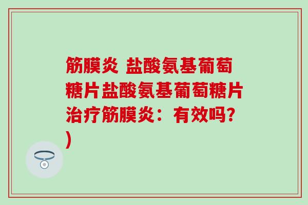 筋膜炎 盐酸氨基葡萄糖片盐酸氨基葡萄糖片治疗筋膜炎：有效吗？)-第1张图片-氨糖科普网