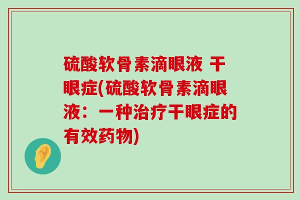 硫酸软骨素滴眼液 干眼症(硫酸软骨素滴眼液：一种治疗干眼症的有效药物)-第1张图片-氨糖科普网