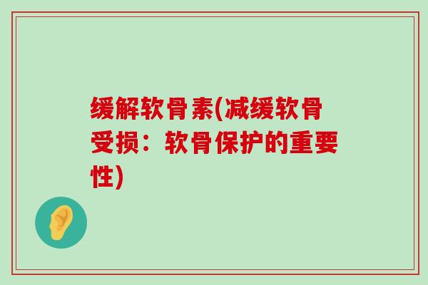 缓解软骨素(减缓软骨受损:软骨保护的重要性)-第1张图片-氨糖科普网 缓解软骨素(减缓软骨受损:软骨保护的重要性)-第1张图片-氨糖科普网