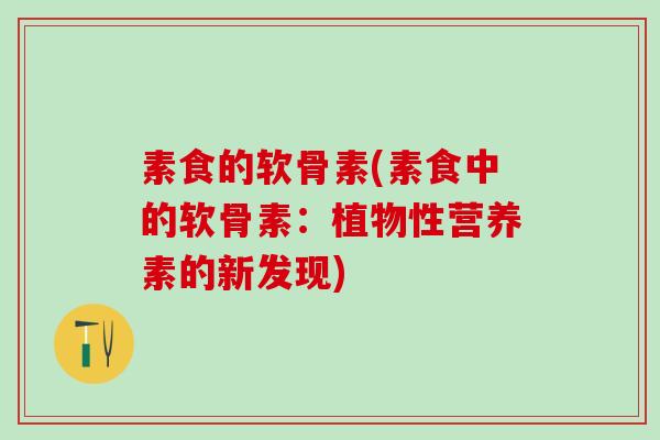 素食的软骨素(素食中的软骨素:植物性营养素的新发现)-第1张图片-氨糖科普网 素食的软骨素(素食中的软骨素:植物性营养素的新发现)-第1张图片-氨糖科普网