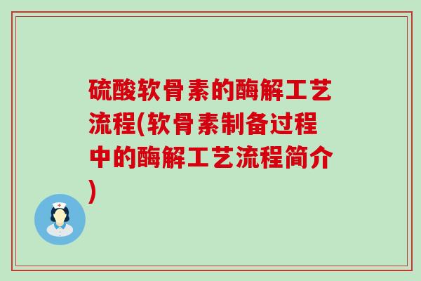 硫酸软骨素的酶解工艺流程(软骨素制备过程中的酶解工艺流程简介)-第1张图片-氨糖科普网 硫酸软骨素的酶解工艺流程(软骨素制备过程中的酶解工艺流程简介)-第1张图片-氨糖科普网