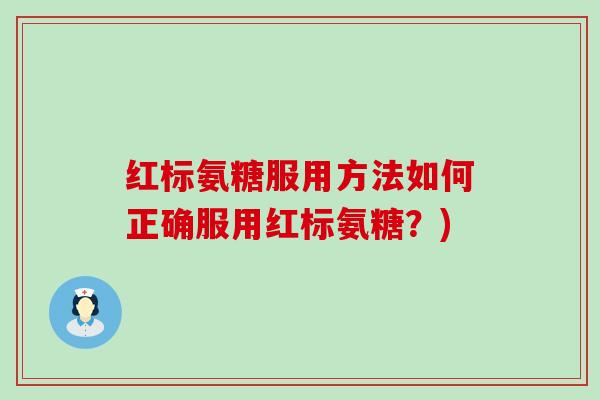 红标氨糖服用方法如何正确服用红标氨糖?)-第1张图片-氨糖科普网 红标氨糖服用方法如何正确服用红标氨糖?)-第1张图片-氨糖科普网
