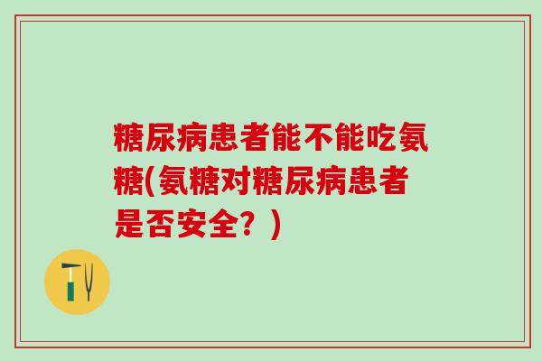 糖尿病患者能不能吃氨糖(氨糖对糖尿病患者是否安全?)-第1张图片-氨糖科普网 糖尿病患者能不能吃氨糖(氨糖对糖尿病患者是否安全?)-第1张图片-氨糖科普网