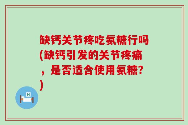 缺钙关节疼吃氨糖行吗(缺钙引发的关节疼痛,是否适合使用氨糖?)-第1张图片-氨糖科普网 缺钙关节疼吃氨糖行吗(缺钙引发的关节疼痛,是否适合使用氨糖?)-第1张图片-氨糖科普网