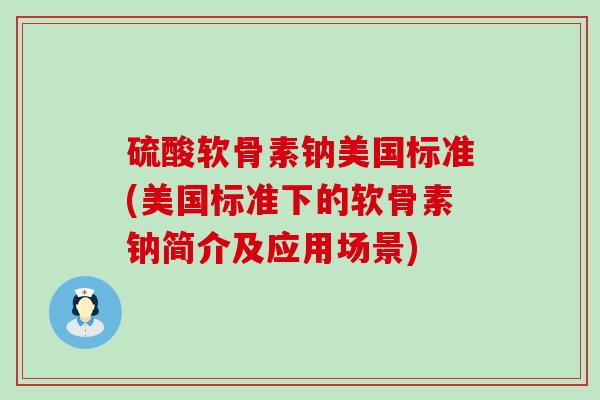 硫酸软骨素钠美国标准(美国标准下的软骨素钠简介及应用场景)-第1张图片-氨糖科普网