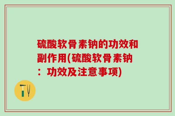 硫酸软骨素钠的功效和副作用(硫酸软骨素钠:功效及注意事项)-第1张图片-氨糖科普网 硫酸软骨素钠的功效和副作用(硫酸软骨素钠:功效及注意事项)-第1张图片-氨糖科普网