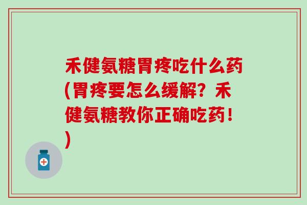 禾健氨糖胃疼吃什么药(胃疼要怎么缓解？禾健氨糖教你正确吃药！)-第1张图片-氨糖科普网