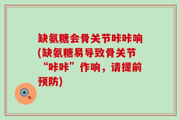 缺氨糖会骨关节咔咔响(缺氨糖易导致骨关节“咔咔”作响,请提前预防)-第1张图片-氨糖科普网 缺氨糖会骨关节咔咔响(缺氨糖易导致骨关节“咔咔”作响,请提前预防)-第1张图片-氨糖科普网