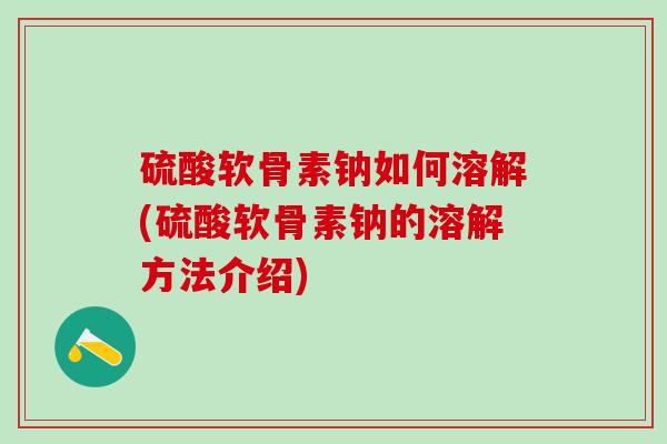 硫酸软骨素钠如何溶解(硫酸软骨素钠的溶解方法介绍)-第1张图片-氨糖科普网 硫酸软骨素钠如何溶解(硫酸软骨素钠的溶解方法介绍)-第1张图片-氨糖科普网