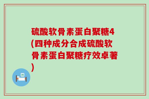 硫酸软骨素蛋白聚糖4(四种成分合成硫酸软骨素蛋白聚糖疗效卓著)-第1张图片-氨糖科普网 硫酸软骨素蛋白聚糖4(四种成分合成硫酸软骨素蛋白聚糖疗效卓著)-第1张图片-氨糖科普网