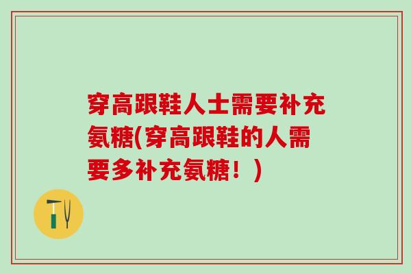 穿高跟鞋人士需要补充氨糖(穿高跟鞋的人需要多补充氨糖!)-第1张图片-氨糖科普网 穿高跟鞋人士需要补充氨糖(穿高跟鞋的人需要多补充氨糖!)-第1张图片-氨糖科普网