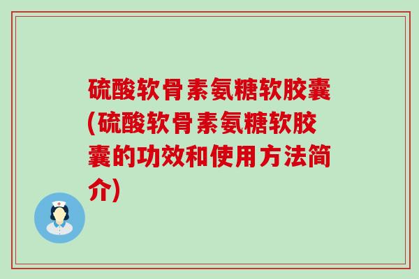 硫酸软骨素氨糖软胶囊(硫酸软骨素氨糖软胶囊的功效和使用方法简介)-第1张图片-氨糖科普网 硫酸软骨素氨糖软胶囊(硫酸软骨素氨糖软胶囊的功效和使用方法简介)-第1张图片-氨糖科普网