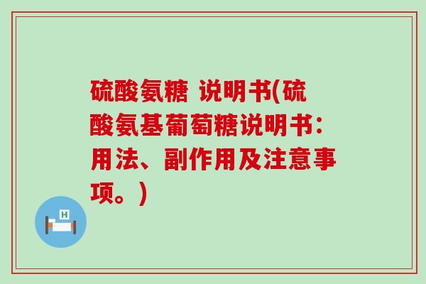 硫酸氨糖 说明书(硫酸氨基葡萄糖说明书:用法、副作用及注意事项。)-第1张图片-氨糖科普网 硫酸氨糖 说明书(硫酸氨基葡萄糖说明书:用法、副作用及注意事项。)-第1张图片-氨糖科普网
