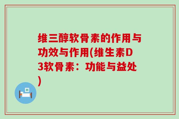 维三醇软骨素的作用与功效与作用(维生素D3软骨素：功能与益处)-第1张图片-氨糖科普网