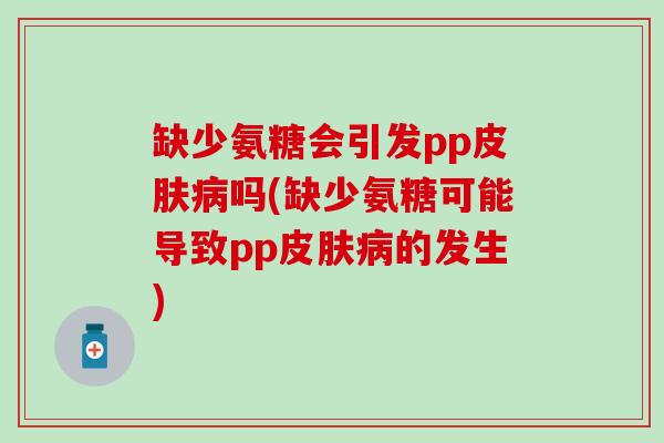 缺少氨糖会引发pp皮肤病吗(缺少氨糖可能导致pp皮肤病的发生)-第1张图片-氨糖科普网