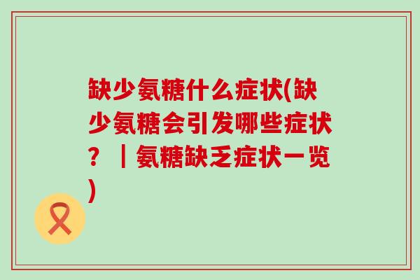 缺少氨糖什么症状(缺少氨糖会引发哪些症状?|氨糖缺乏症状一览)-第1张图片-氨糖科普网 缺少氨糖什么症状(缺少氨糖会引发哪些症状?|氨糖缺乏症状一览)-第1张图片-氨糖科普网