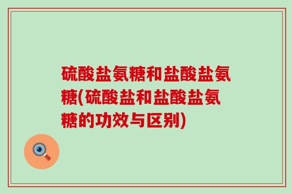 硫酸盐氨糖和盐酸盐氨糖(硫酸盐和盐酸盐氨糖的功效与区别)-第1张图片-氨糖科普网 硫酸盐氨糖和盐酸盐氨糖(硫酸盐和盐酸盐氨糖的功效与区别)-第1张图片-氨糖科普网