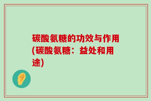 碳酸氨糖的功效与作用(碳酸氨糖:益处和用途)-第1张图片-氨糖科普网 碳酸氨糖的功效与作用(碳酸氨糖:益处和用途)-第1张图片-氨糖科普网