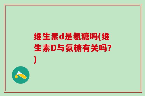维生素d是氨糖吗(维生素D与氨糖有关吗？)-第1张图片-氨糖科普网
