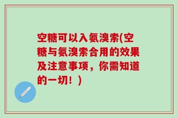空糖可以入氨溴索(空糖与氨溴索合用的效果及注意事项,你需知道的一切!)-第1张图片-氨糖科普网 空糖可以入氨溴索(空糖与氨溴索合用的效果及注意事项,你需知道的一切!)-第1张图片-氨糖科普网