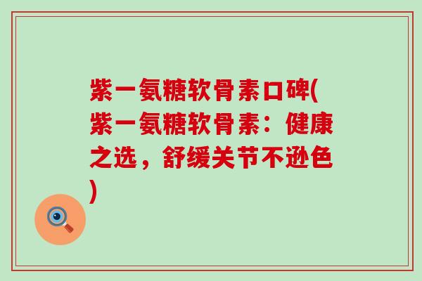 紫一氨糖软骨素口碑(紫一氨糖软骨素:健康之选,舒缓关节不逊色)-第1张图片-氨糖科普网 紫一氨糖软骨素口碑(紫一氨糖软骨素:健康之选,舒缓关节不逊色)-第1张图片-氨糖科普网
