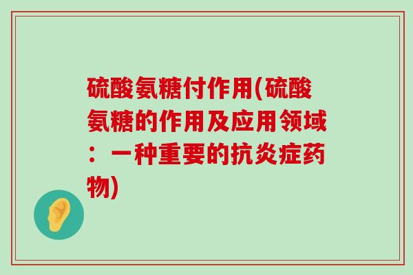 硫酸氨糖付作用(硫酸氨糖的作用及应用领域:一种重要的抗炎症药物)-第1张图片-氨糖科普网 硫酸氨糖付作用(硫酸氨糖的作用及应用领域:一种重要的抗炎症药物)-第1张图片-氨糖科普网
