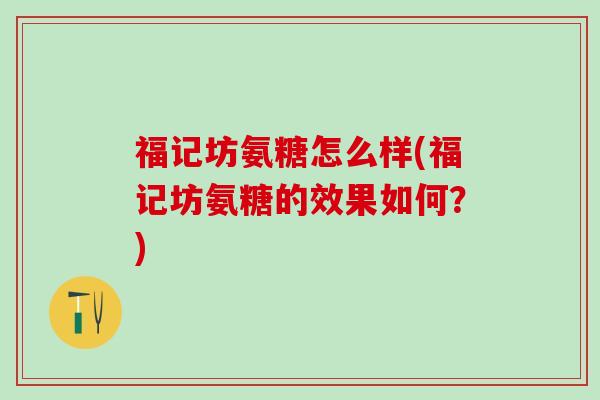 福记坊氨糖怎么样(福记坊氨糖的效果如何？)-第1张图片-氨糖科普网