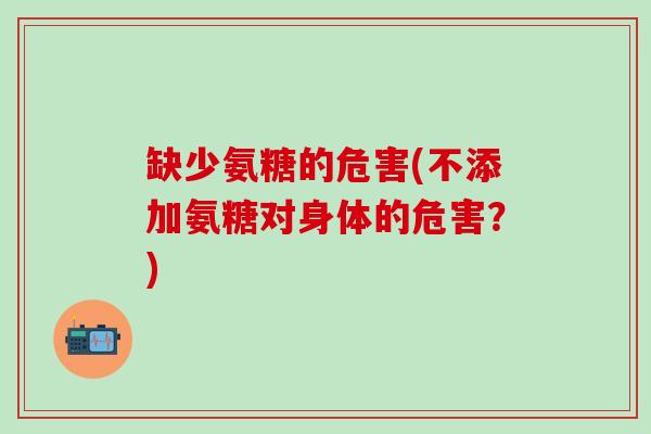 缺少氨糖的危害(不添加氨糖对身体的危害?)-第1张图片-氨糖科普网 缺少氨糖的危害(不添加氨糖对身体的危害?)-第1张图片-氨糖科普网
