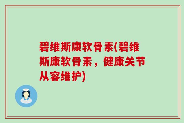 碧维斯康软骨素(碧维斯康软骨素,健康关节从容维护)-第1张图片-氨糖科普网 碧维斯康软骨素(碧维斯康软骨素,健康关节从容维护)-第1张图片-氨糖科普网