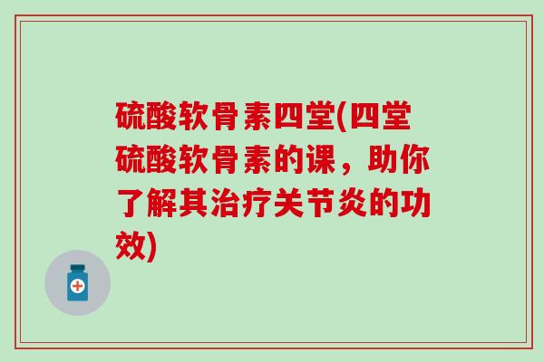 硫酸软骨素四堂(四堂硫酸软骨素的课,助你了解其治疗关节炎的功效)-第1张图片-氨糖科普网 硫酸软骨素四堂(四堂硫酸软骨素的课,助你了解其治疗关节炎的功效)-第1张图片-氨糖科普网