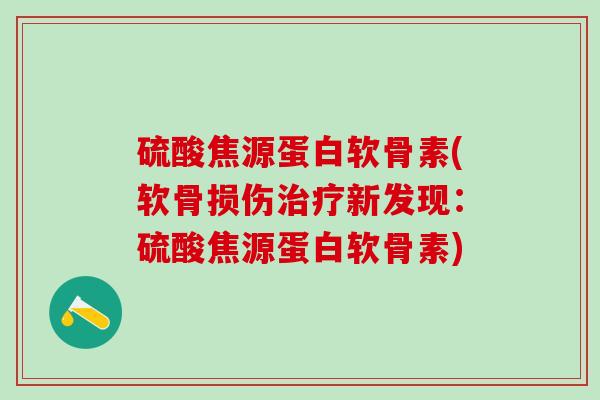 硫酸焦源蛋白软骨素(软骨损伤治疗新发现:硫酸焦源蛋白软骨素)-第1张图片-氨糖科普网 硫酸焦源蛋白软骨素(软骨损伤治疗新发现:硫酸焦源蛋白软骨素)-第1张图片-氨糖科普网