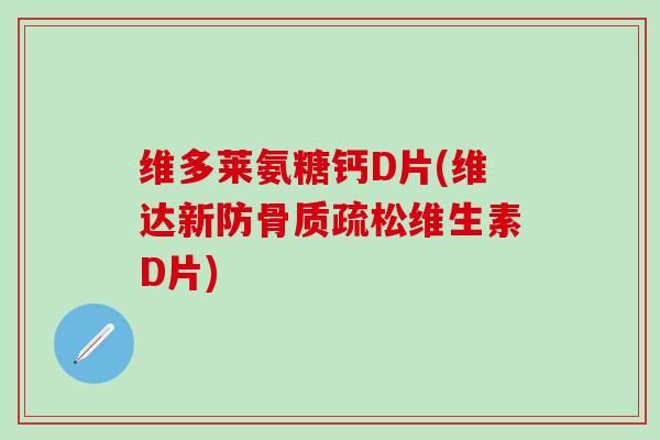 维多莱氨糖钙D片(维达新防骨质疏松维生素D片)-第1张图片-氨糖科普网 维多莱氨糖钙D片(维达新防骨质疏松维生素D片)-第1张图片-氨糖科普网